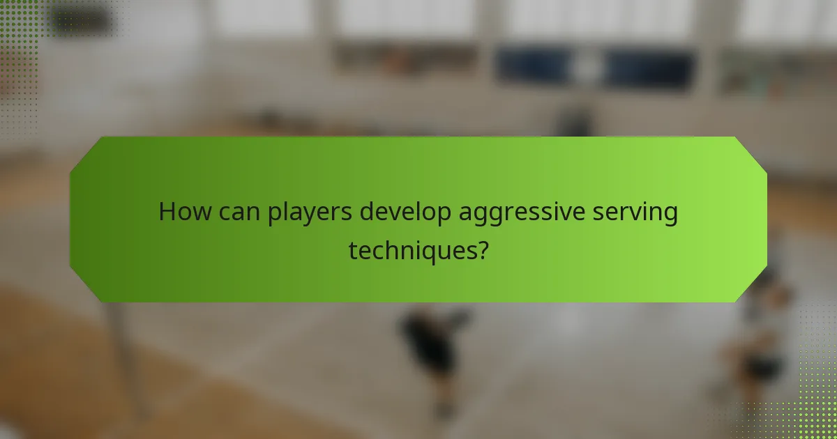How can players develop aggressive serving techniques?