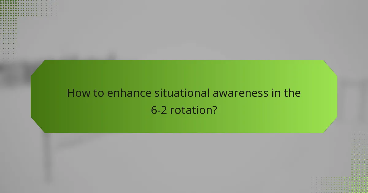 How to enhance situational awareness in the 6-2 rotation?