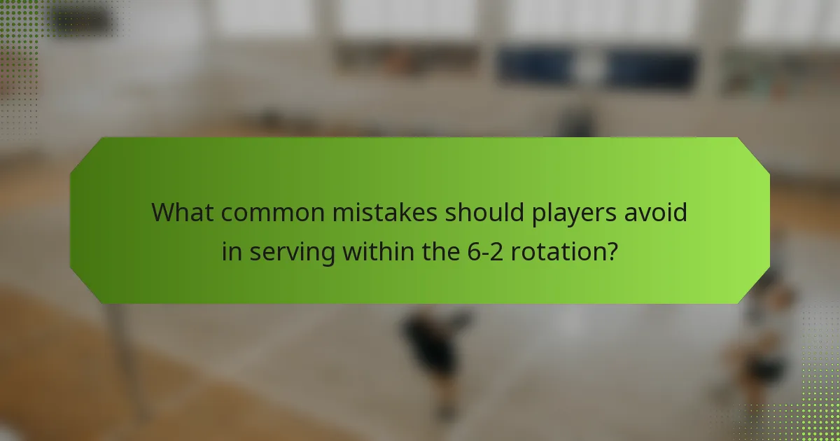 What common mistakes should players avoid in serving within the 6-2 rotation?