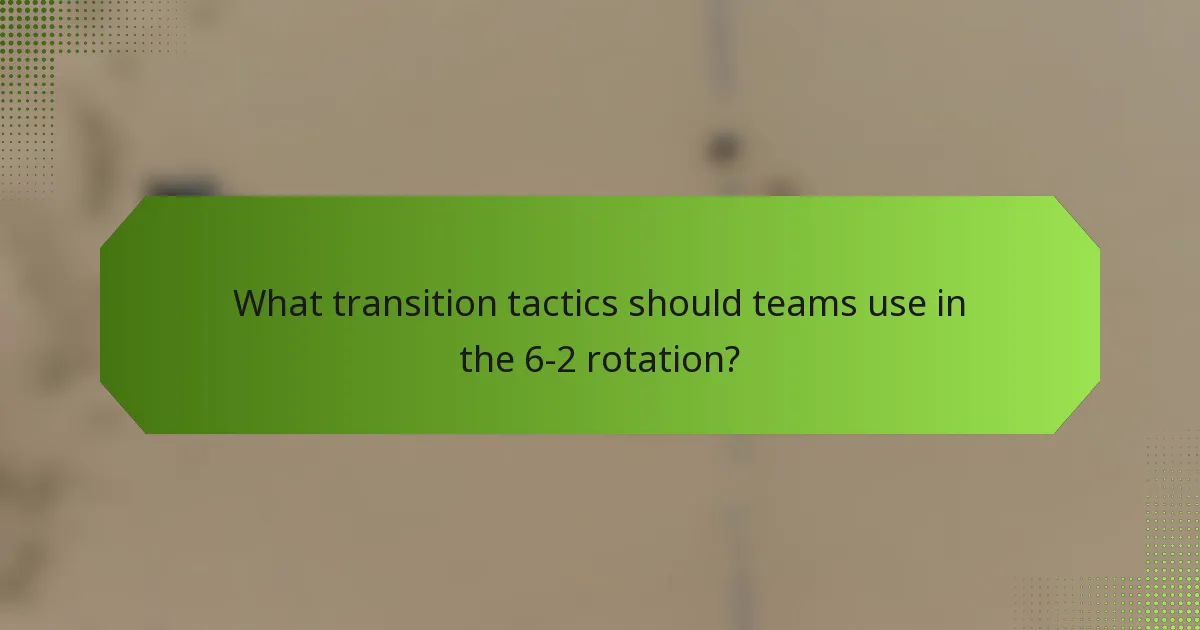 What transition tactics should teams use in the 6-2 rotation?